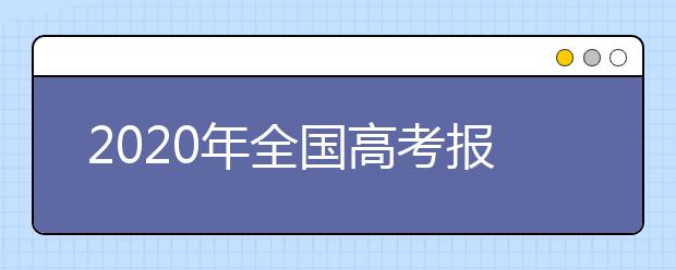 2020年全国高考报名人数是多少