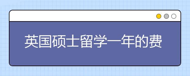 英国硕士留学一年的费用明细