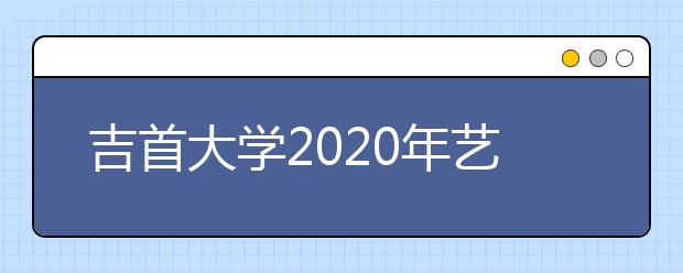 吉首大学2020年艺术类专业录取规则