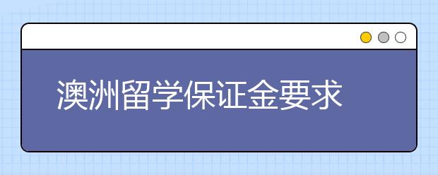 澳洲留学保证金要求