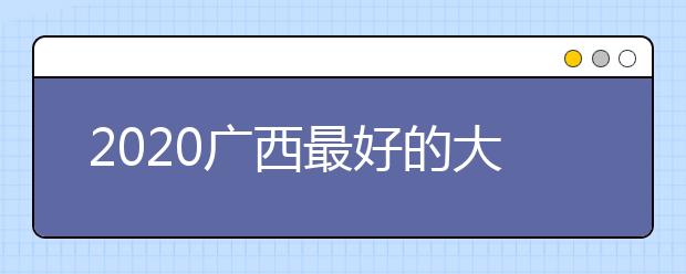 2020广西最好的大学排名