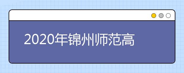 2020年锦州师范高等专科学校招生章程