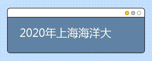 2020年上海海洋大学全国高考招生章程