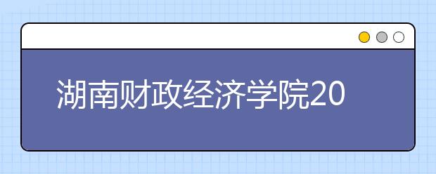 湖南财政经济学院2020年招生章程