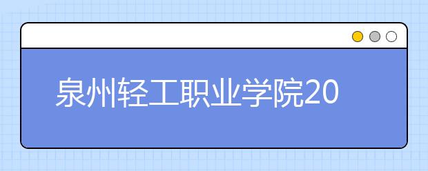 泉州轻工职业学院2020年普通高考招生章程