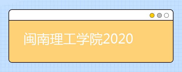 闽南理工学院2020年招生章程