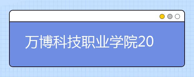 万博科技职业学院2020年招生章程