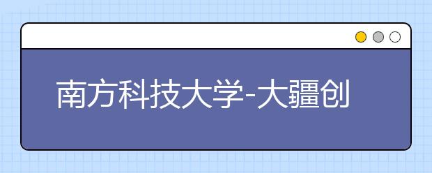 南方科技大学-大疆创新 RoboMaster 2020 高中生机器人主题夏令营 报名通知