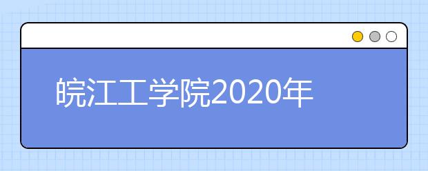 皖江工学院2020年招生章程（含艺术类）