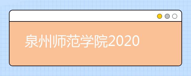 泉州师范学院2020年普通本科招生章程（含艺术类）