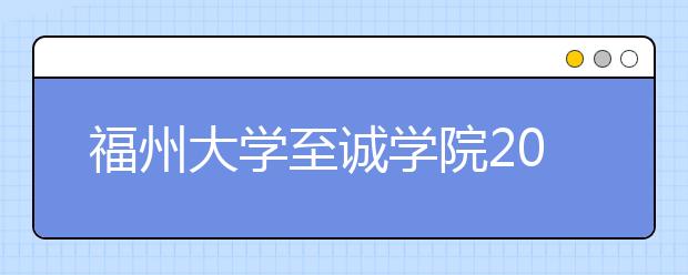 <a target="_blank" href="/xuexiao2470/" title="福州大学至诚学院">福州大学至诚学院</a>2020年普通高考招生章程（含艺术类）