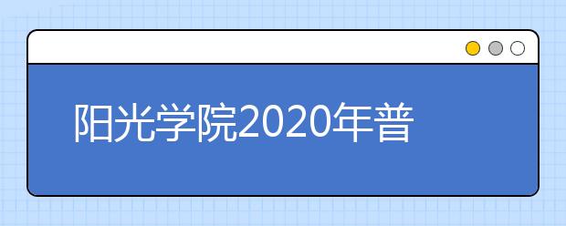 阳光学院2020年普通高考招生章程（含艺术类）