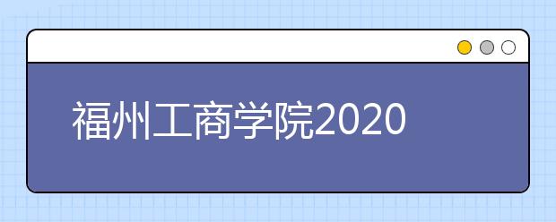 <a target="_blank" href="/xuexiao7866/" title="福州工商学院">福州工商学院</a>2020年普通高考招生章程