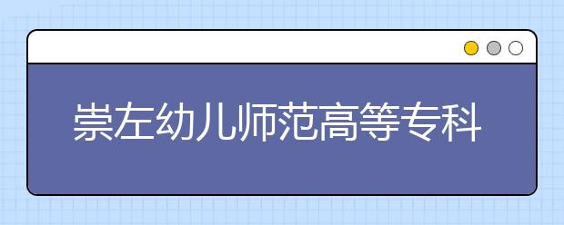 崇左幼儿师范高等专科学校2020年高职对口中职自主招生简章