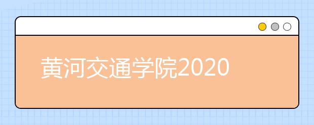 黄河交通学院2020年美术类专业招生章程