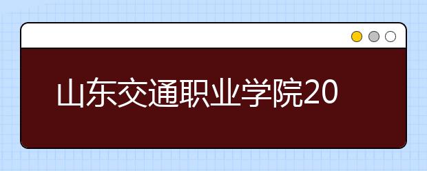 山东交通职业学院2020年普通高等教育招生章程