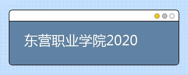 东营职业学院2020年普通高等教育招生章程