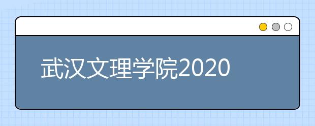 武汉文理学院2020年招生章程（含艺术类）