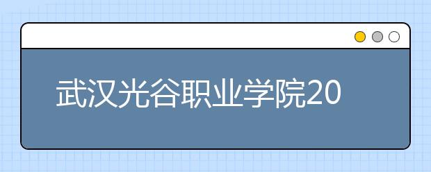 武汉光谷职业学院2020年招生章程