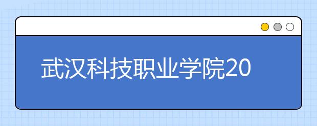 武汉科技职业学院2020年招生章程