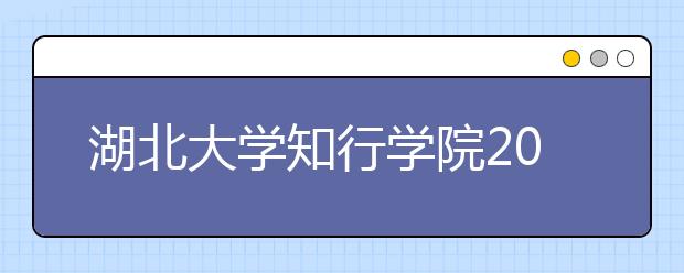 <a target="_blank" href="/xuexiao6767/" title="湖北大学知行学院">湖北大学知行学院</a>2020年招生章程