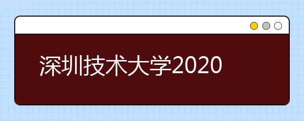 深圳技术大学2020年夏季普通高考招生章程