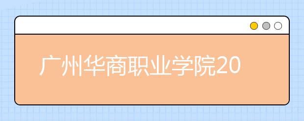 广州华商职业学院2020年夏季普通高考招生章程