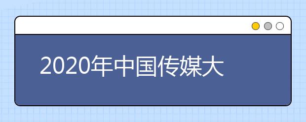 2020年中国传媒大学南广学院国际本科招生章程