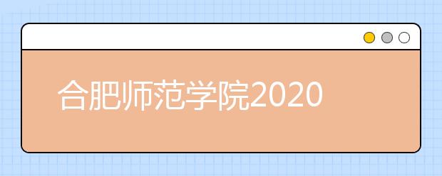 合肥师范学院2020年招生章程（含艺术类）