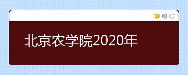 北京农学院2020年招生章程