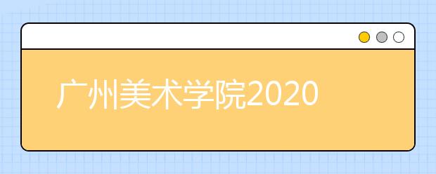 广州美术学院2020年本科插班生专业考试相关事宜的通知