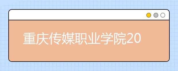 重庆传媒职业学院2020年重庆市高职分类专科批（艺术类）缺额计划