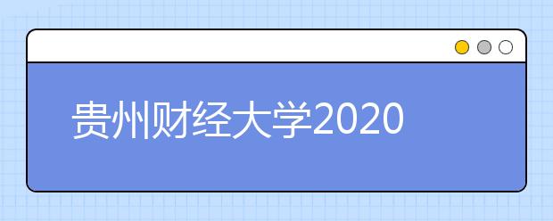 贵州财经大学2020年贵州省“专升本”招生计划