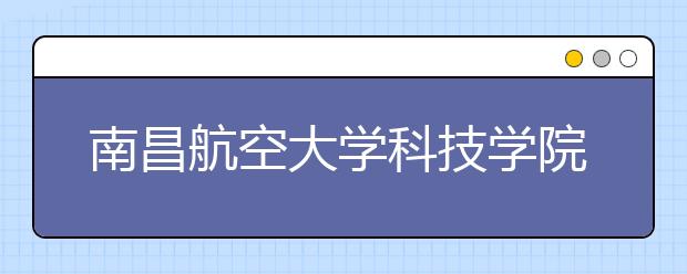 <a target="_blank" href="/xuexiao6307/" title="南昌航空大学科技学院">南昌航空大学科技学院</a>2020年招生章程