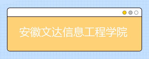 安徽文达信息工程学院2020年安徽省对口升学本科招生计划