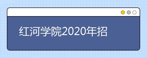 红河学院2020年招生章程