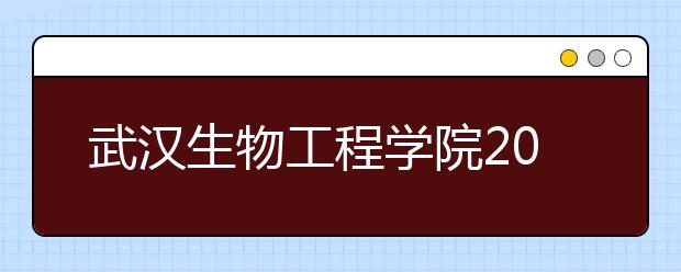 武汉生物工程学院2020年招生章程（含美术类）