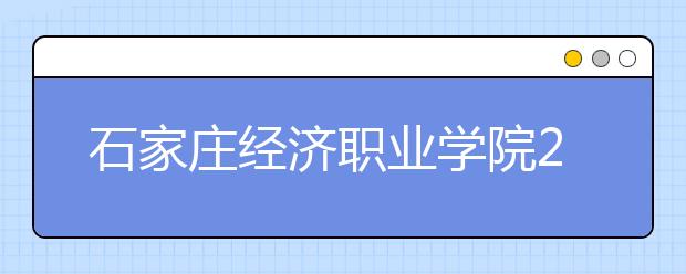 石家庄经济职业学院2020年统招招生章程