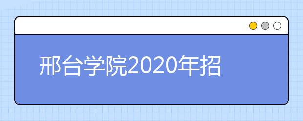 邢台学院2020年招生章程