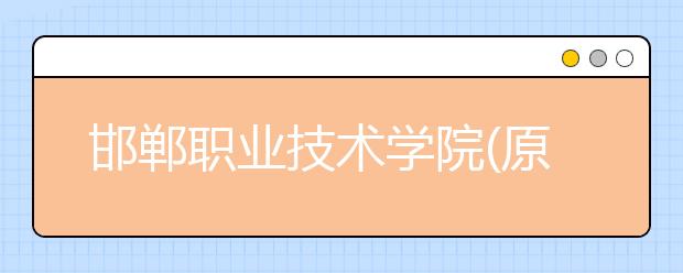 邯郸职业技术学院(原邯郸大学)2020年招生章程