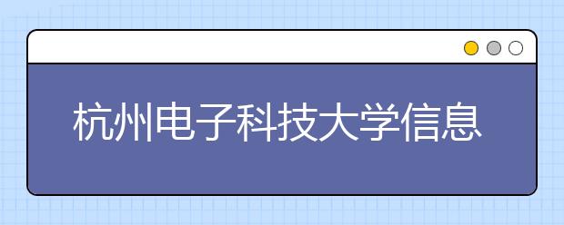 <a target="_blank" href="/xuexiao2452/" title="杭州电子科技大学信息工程学院">杭州电子科技大学信息工程学院</a>2020年普通本科招生章程