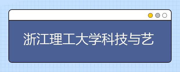 <a target="_blank" href="/xuexiao2453/" title="浙江理工大学科技与艺术学院">浙江理工大学科技与艺术学院</a>2020年招生章程