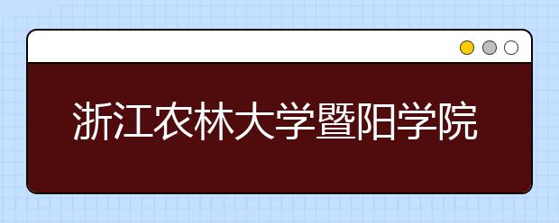 <a target="_blank" href="/xuexiao8147/" title="浙江农林大学暨阳学院">浙江农林大学暨阳学院</a>2020年本科招生章程