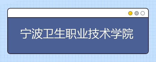 宁波卫生职业技术学院2020年招生章程