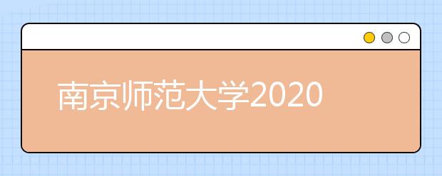 南京师范大学2020年本科生招生章程（面向江苏省考生）