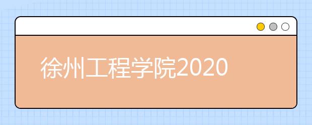 徐州工程学院2020年普通高等教育招生章程