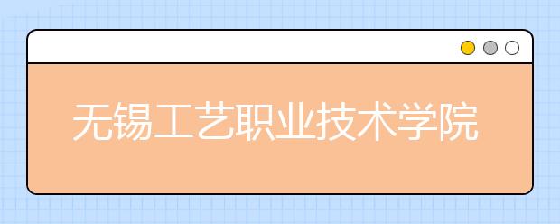 无锡工艺职业技术学院2020年招生章程