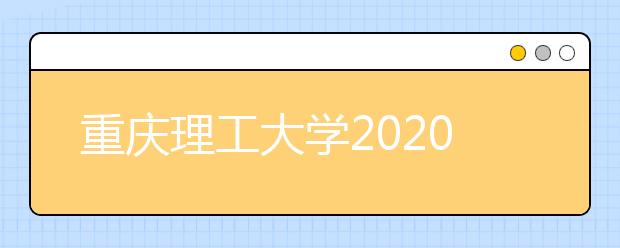 重庆理工大学2020年本科招生章程（含美术类）