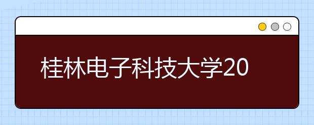 桂林<a target="_blank" href="/xuexiao32/" title="电子科技大学">电子科技大学</a>2020年本专科招生章程（含艺术类）