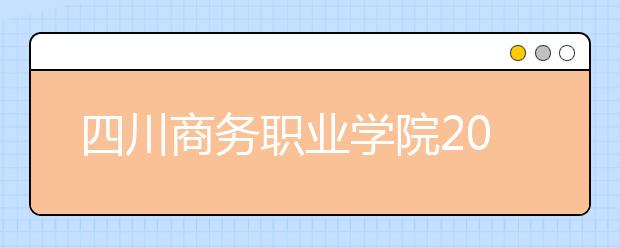四川商务职业学院2020年招生章程